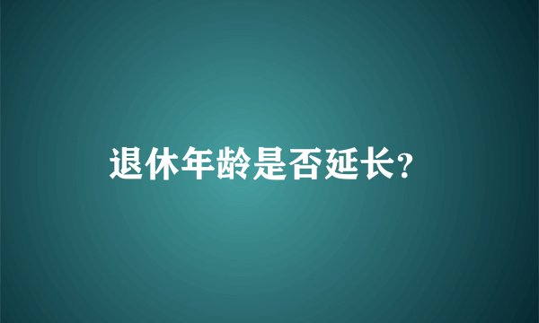 退休年龄是否延长?