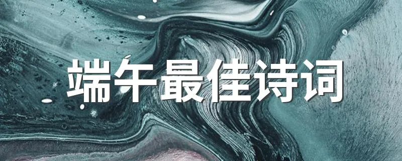 端午最佳诗词 最经典端午节古诗词