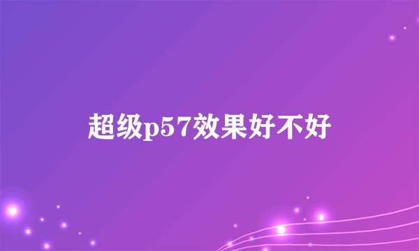 超级p57效果好不好