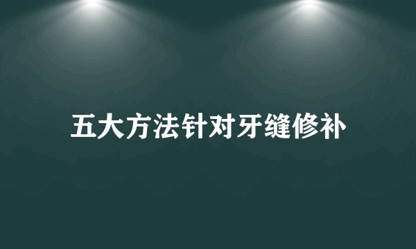 五大方法针对牙缝修补