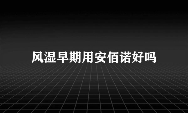 风湿早期用安佰诺好吗