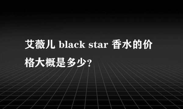 艾薇儿 black star 香水的价格大概是多少？