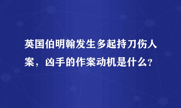 英国伯明翰发生多起持刀伤人案，凶手的作案动机是什么？