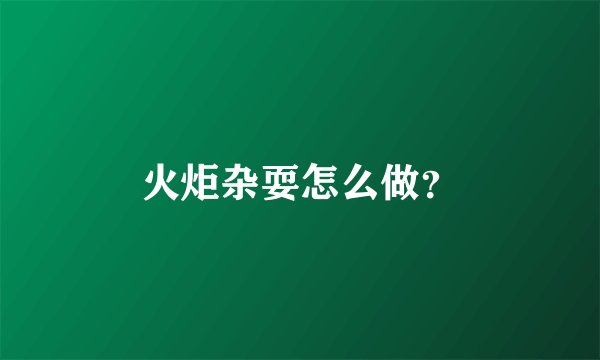 火炬杂耍怎么做？