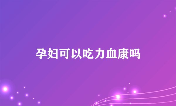 孕妇可以吃力血康吗