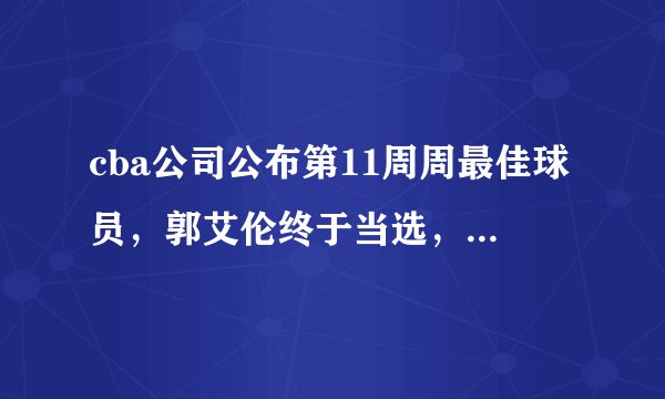cba公司公布第11周周最佳球员，郭艾伦终于当选，你怎么看？