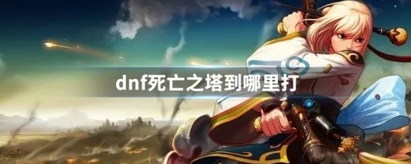 dnf死亡之塔到哪里打
