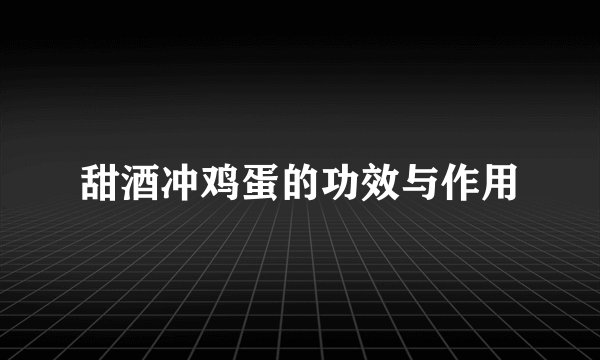 甜酒冲鸡蛋的功效与作用
