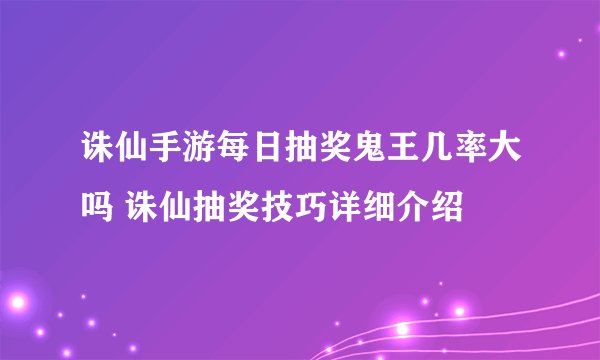 诛仙手游每日抽奖鬼王几率大吗 诛仙抽奖技巧详细介绍