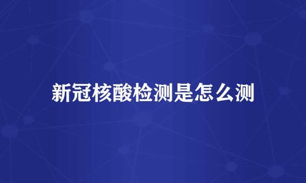 新冠核酸检测是怎么测