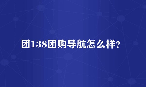 团138团购导航怎么样？