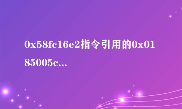 0x58fc16e2指令引用的0x0185005c内存。该内存不能为written