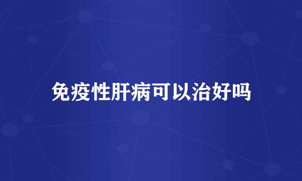 免疫性肝病可以治好吗