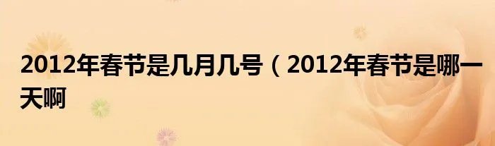 2012年春节是几月几号（2012年春节是哪一天啊