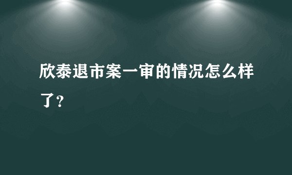 欣泰退市案一审的情况怎么样了？