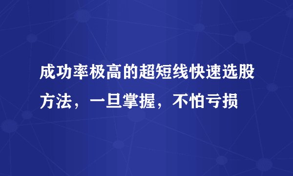 成功率极高的超短线快速选股方法，一旦掌握，不怕亏损