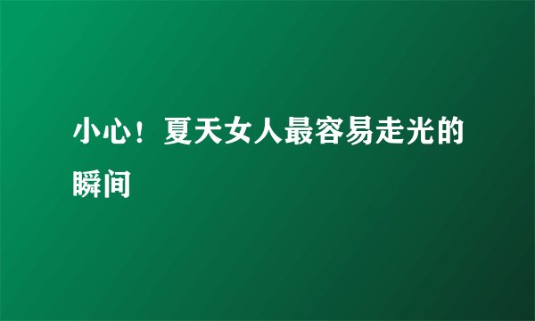 小心！夏天女人最容易走光的瞬间