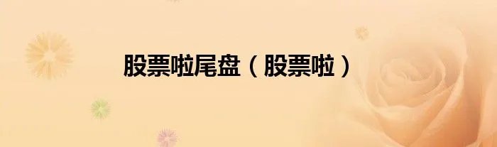 股票啦尾盘（股票啦）