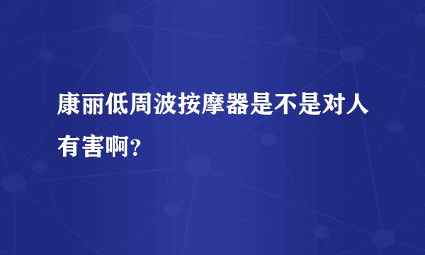 康丽低周波按摩器是不是对人有害啊?