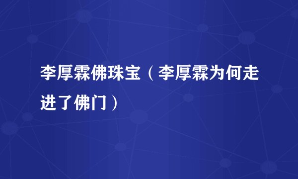李厚霖佛珠宝（李厚霖为何走进了佛门）