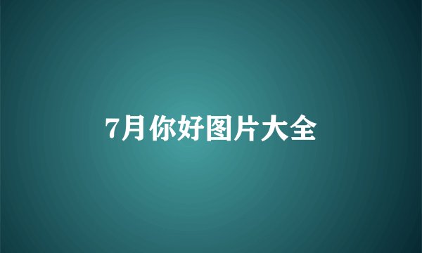 7月你好图片大全