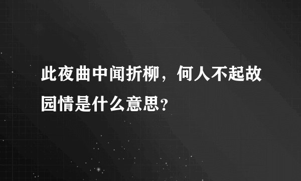此夜曲中闻折柳，何人不起故园情是什么意思？