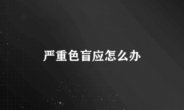 严重色盲应怎么办