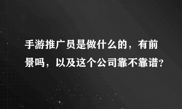 手游推广员是做什么的，有前景吗，以及这个公司靠不靠谱？