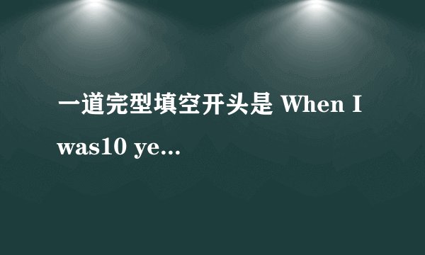 一道完型填空开头是 When I was10 years old 求答案