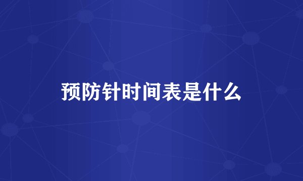 预防针时间表是什么