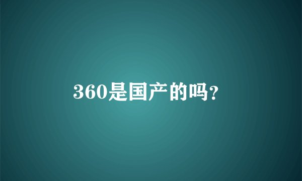 360是国产的吗？
