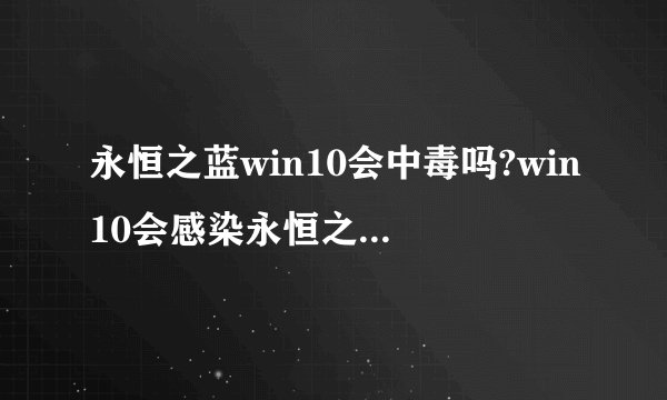 永恒之蓝win10会中毒吗?win10会感染永恒之蓝病毒吗