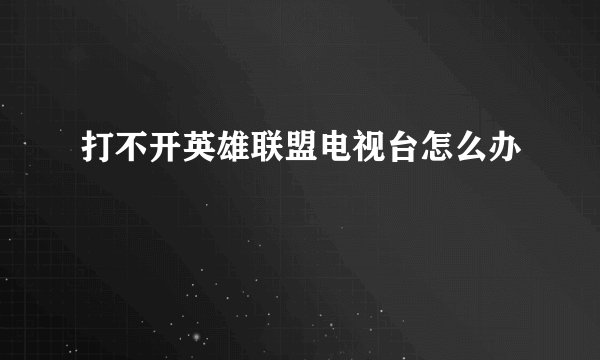 打不开英雄联盟电视台怎么办