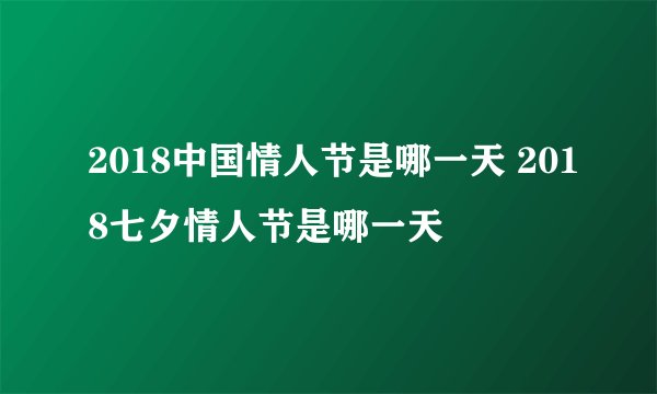 2018中国情人节是哪一天 2018七夕情人节是哪一天
