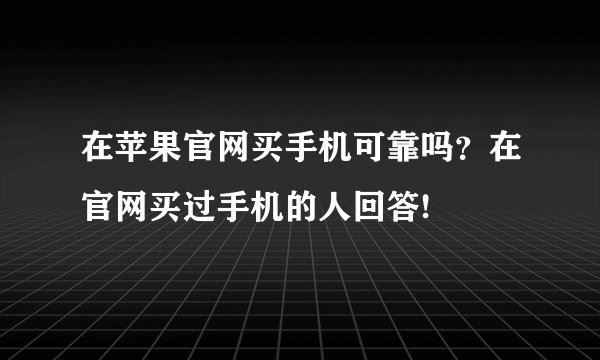 在苹果官网买手机可靠吗？在官网买过手机的人回答!