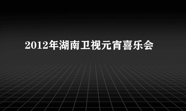 2012年湖南卫视元宵喜乐会