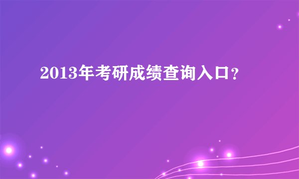 2013年考研成绩查询入口？