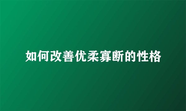 如何改善优柔寡断的性格
