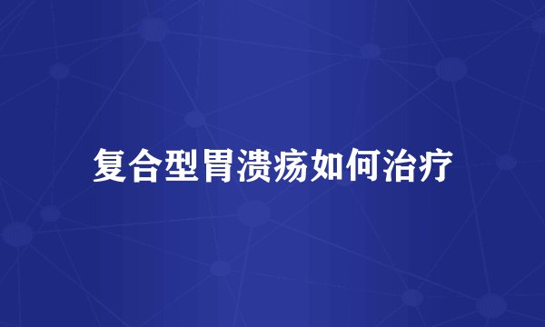 复合型胃溃疡如何治疗