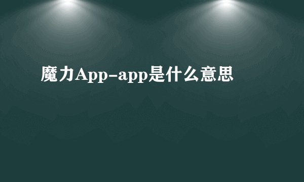 魔力App-app是什么意思