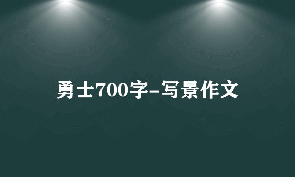 勇士700字-写景作文