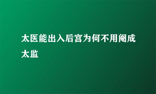 太医能出入后宫为何不用阉成太监