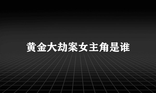 黄金大劫案女主角是谁