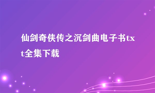 仙剑奇侠传之沉剑曲电子书txt全集下载