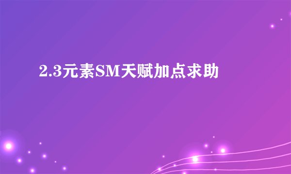 2.3元素SM天赋加点求助
