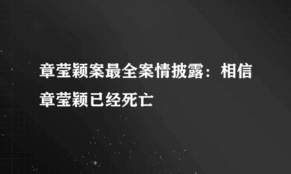 章莹颖案最全案情披露：相信章莹颖已经死亡