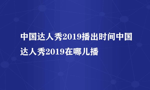 中国达人秀2019播出时间中国达人秀2019在哪儿播