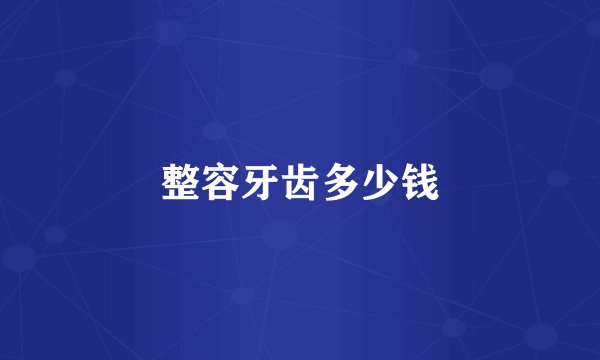 整容牙齿多少钱