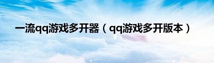 一流qq游戏多开器（qq游戏多开版本）