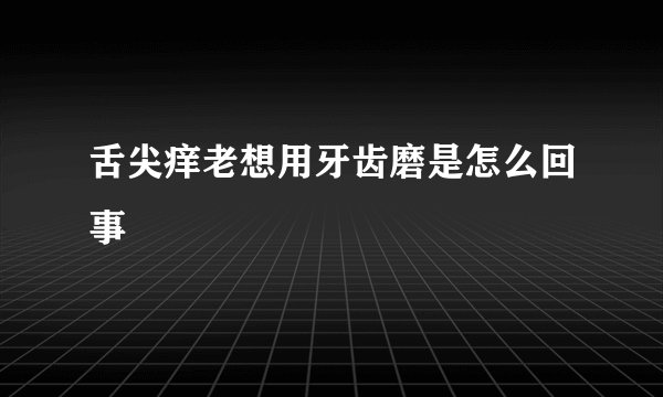舌尖痒老想用牙齿磨是怎么回事